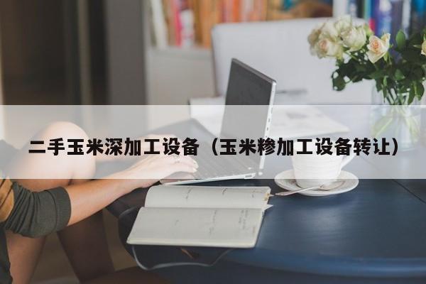 二手玉米深加工設(shè)備（玉米糝加工設(shè)備轉(zhuǎn)讓）-第1張圖片-晉江速捷自動化科技有限公司