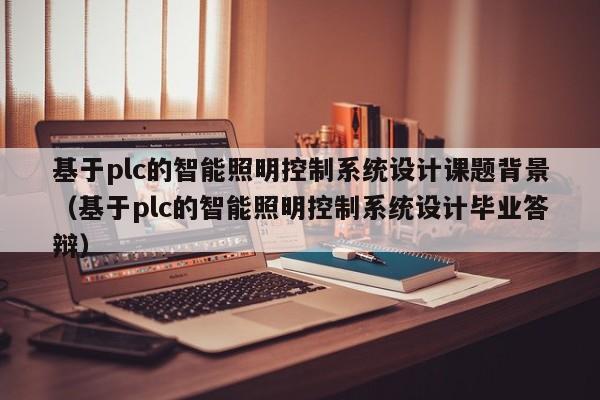 基于plc的智能照明控制系統設計課題背景（基于plc的智能照明控制系統設計畢業答辯）-第1張圖片-晉江速捷自動化科技有限公司