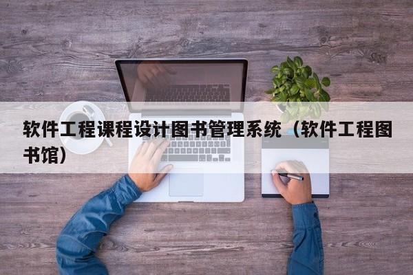 軟件工程課程設計圖書管理系統（軟件工程圖書館）-第1張圖片-晉江速捷自動化科技有限公司