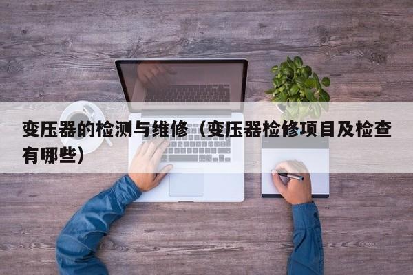 變壓器的檢測(cè)與維修（變壓器檢修項(xiàng)目及檢查有哪些）-第1張圖片-晉江速捷自動(dòng)化科技有限公司