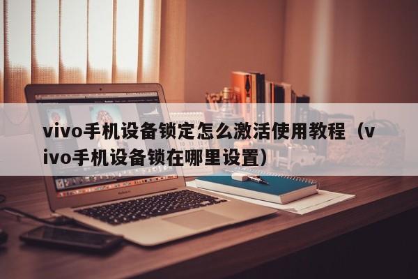 vivo手機設備鎖定怎么激活使用教程（vivo手機設備鎖在哪里設置）-第1張圖片-晉江速捷自動化科技有限公司