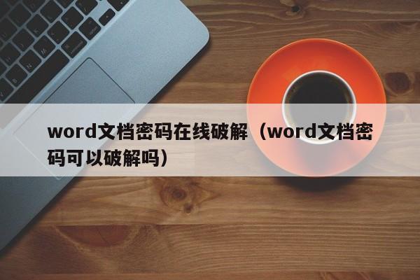 word文檔密碼在線破解（word文檔密碼可以破解嗎）-第1張圖片-晉江速捷自動化科技有限公司