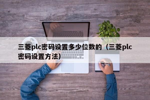 三菱plc密碼設置多少位數的（三菱plc密碼設置方法）-第1張圖片-晉江速捷自動化科技有限公司