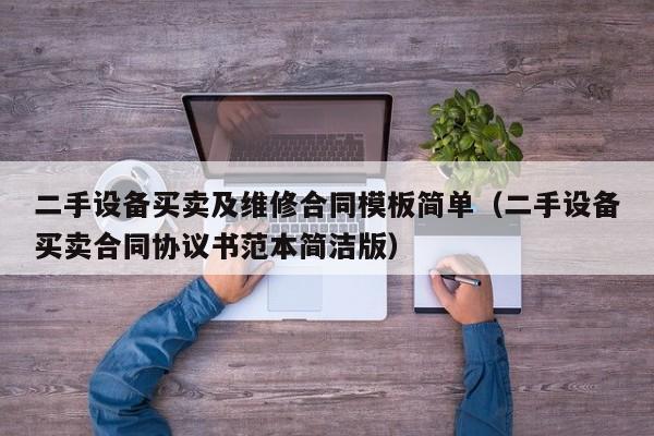 二手設備買賣及維修合同模板簡單（二手設備買賣合同協(xié)議書范本簡潔版）-第1張圖片-晉江速捷自動化科技有限公司