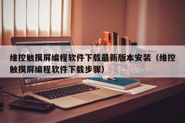 維控觸摸屏編程軟件下載最新版本安裝（維控觸摸屏編程軟件下載步驟）-第1張圖片-晉江速捷自動化科技有限公司