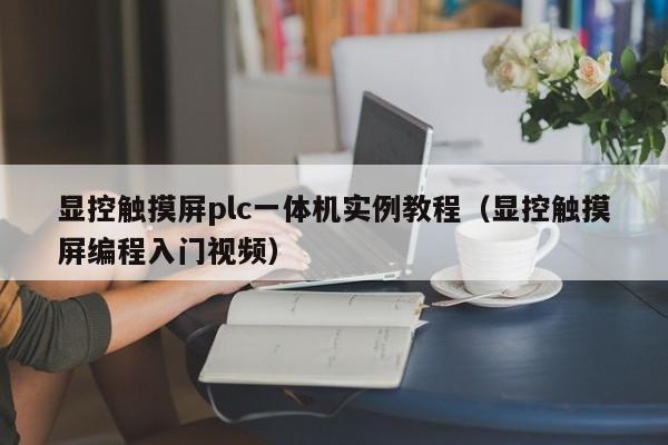 顯控觸摸屏plc一體機實例教程（顯控觸摸屏編程入門視頻）-第1張圖片-晉江速捷自動化科技有限公司