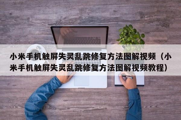 小米手機觸屏失靈亂跳修復方法圖解視頻（小米手機觸屏失靈亂跳修復方法圖解視頻教程）-第1張圖片-晉江速捷自動化科技有限公司