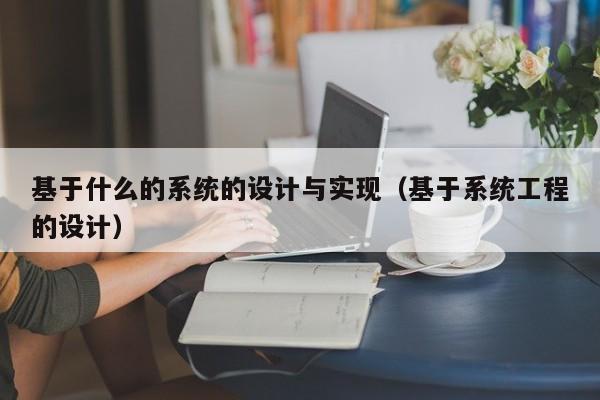 基于什么的系統的設計與實現（基于系統工程的設計）-第1張圖片-晉江速捷自動化科技有限公司