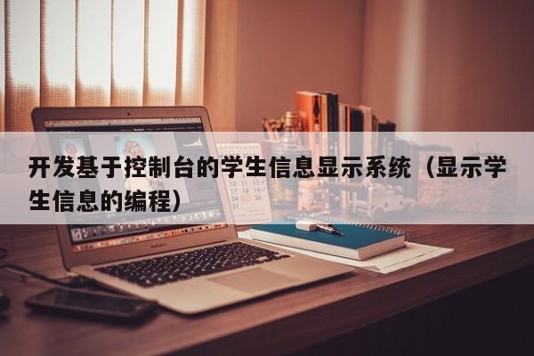 開發基于控制臺的學生信息顯示系統（顯示學生信息的編程）-第1張圖片-晉江速捷自動化科技有限公司