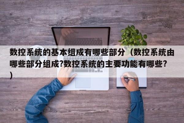 數控系統的基本組成有哪些部分（數控系統由哪些部分組成?數控系統的主要功能有哪些?）-第1張圖片-晉江速捷自動化科技有限公司