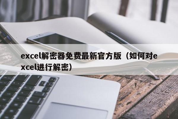 excel解密器免費最新官方版（如何對excel進行解密）-第1張圖片-晉江速捷自動化科技有限公司