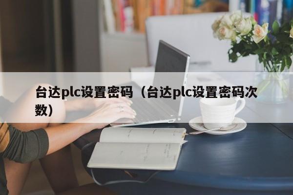 臺達plc設置密碼（臺達plc設置密碼次數）-第1張圖片-晉江速捷自動化科技有限公司
