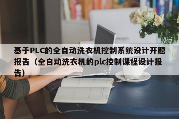 基于PLC的全自動洗衣機控制系統設計開題報告（全自動洗衣機的plc控制課程設計報告）-第1張圖片-晉江速捷自動化科技有限公司