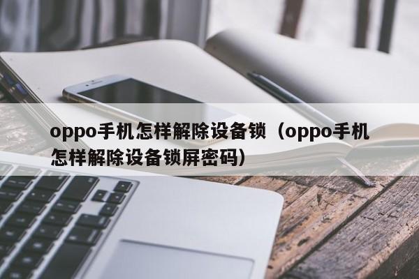 oppo手機怎樣解除設(shè)備鎖（oppo手機怎樣解除設(shè)備鎖屏密碼）-第1張圖片-晉江速捷自動化科技有限公司