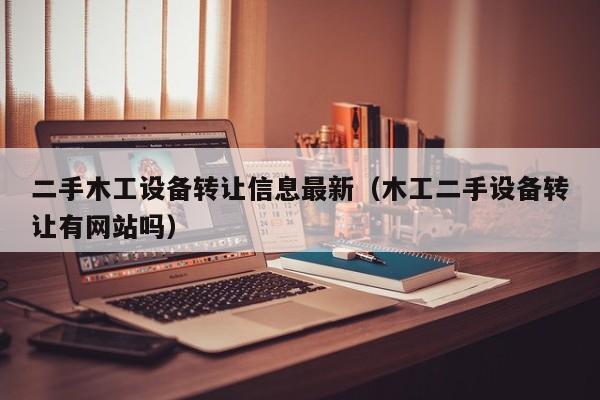 二手木工設備轉讓信息最新（木工二手設備轉讓有網站嗎）-第1張圖片-晉江速捷自動化科技有限公司