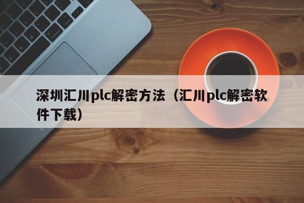 深圳匯川plc解密方法（匯川plc解密軟件下載）-第1張圖片-晉江速捷自動(dòng)化科技有限公司