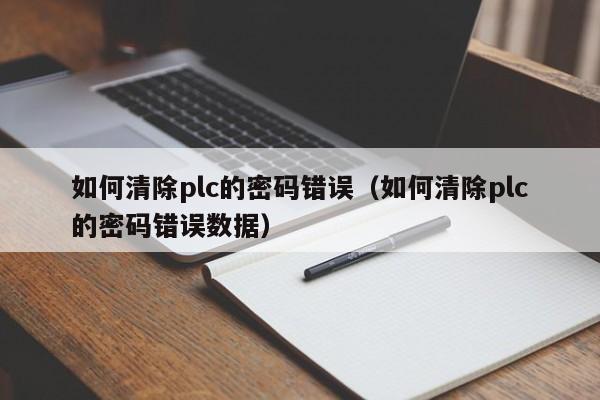 如何清除plc的密碼錯誤（如何清除plc的密碼錯誤數據）-第1張圖片-晉江速捷自動化科技有限公司