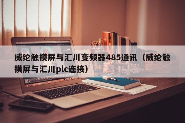 威綸觸摸屏與匯川變頻器485通訊（威綸觸摸屏與匯川plc連接）-第1張圖片-晉江速捷自動化科技有限公司