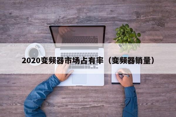 2020變頻器市場占有率（變頻器銷量）-第1張圖片-晉江速捷自動化科技有限公司