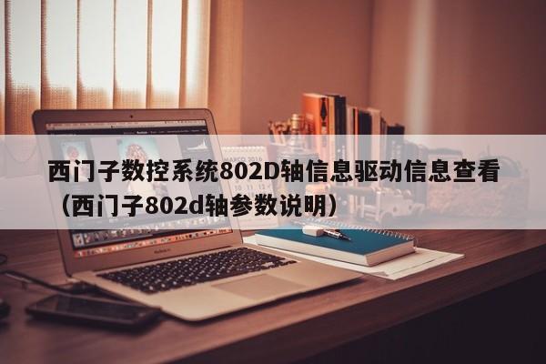西門子數控系統802D軸信息驅動信息查看（西門子802d軸參數說明）-第1張圖片-晉江速捷自動化科技有限公司