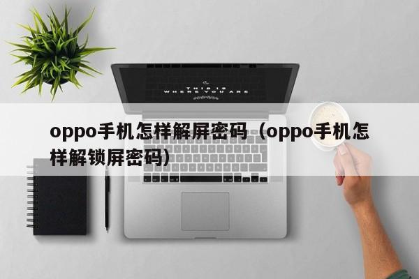 oppo手機怎樣解屏密碼（oppo手機怎樣解鎖屏密碼）-第1張圖片-晉江速捷自動化科技有限公司