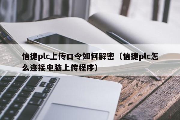 信捷plc上傳口令如何解密（信捷plc怎么連接電腦上傳程序）-第1張圖片-晉江速捷自動化科技有限公司