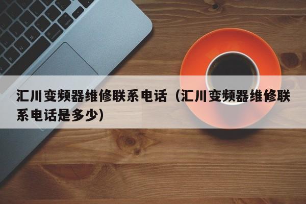 匯川變頻器維修聯(lián)系電話（匯川變頻器維修聯(lián)系電話是多少）-第1張圖片-晉江速捷自動(dòng)化科技有限公司