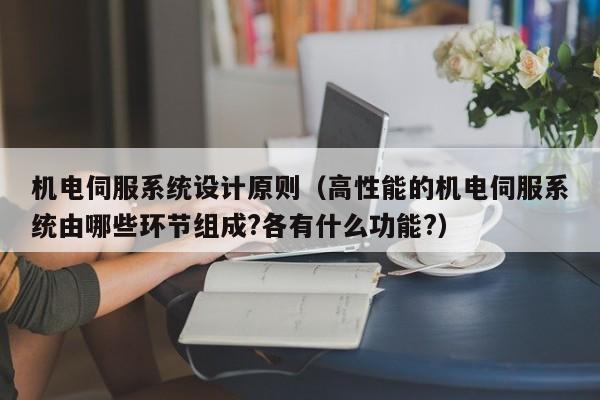 機電伺服系統設計原則（高性能的機電伺服系統由哪些環節組成?各有什么功能?）-第1張圖片-晉江速捷自動化科技有限公司