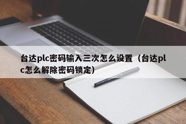 臺達plc密碼輸入三次怎么設置（臺達plc怎么解除密碼鎖定）-第1張圖片-晉江速捷自動化科技有限公司