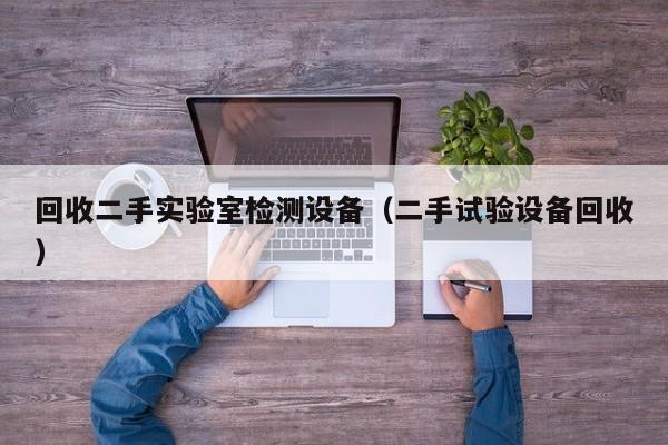 回收二手實驗室檢測設備（二手試驗設備回收）-第1張圖片-晉江速捷自動化科技有限公司