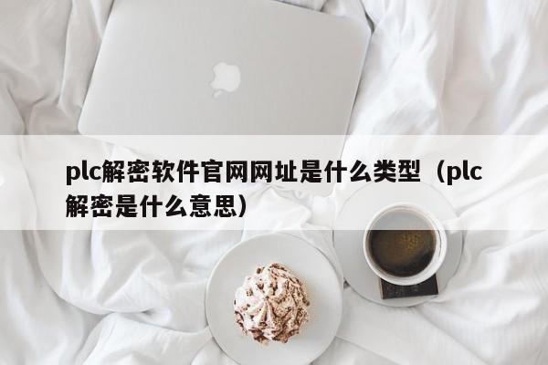 plc解密軟件官網網址是什么類型（plc解密是什么意思）-第1張圖片-晉江速捷自動化科技有限公司