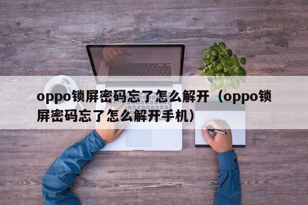 oppo鎖屏密碼忘了怎么解開（oppo鎖屏密碼忘了怎么解開手機）-第1張圖片-晉江速捷自動化科技有限公司