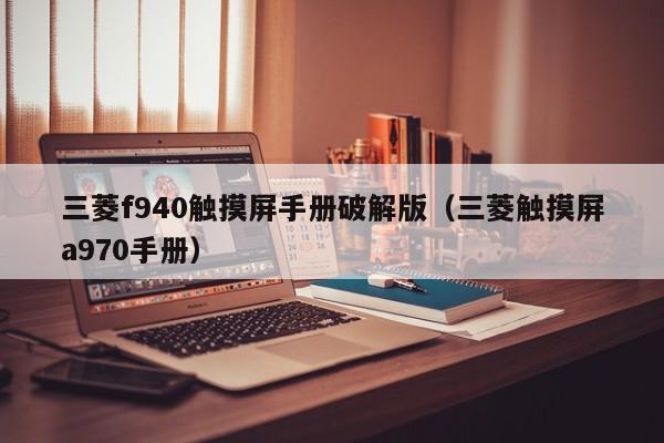 三菱f940觸摸屏手冊破解版（三菱觸摸屏a970手冊）-第1張圖片-晉江速捷自動化科技有限公司