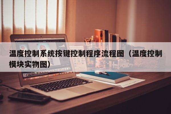 溫度控制系統按鍵控制程序流程圖（溫度控制模塊實物圖）-第1張圖片-晉江速捷自動化科技有限公司