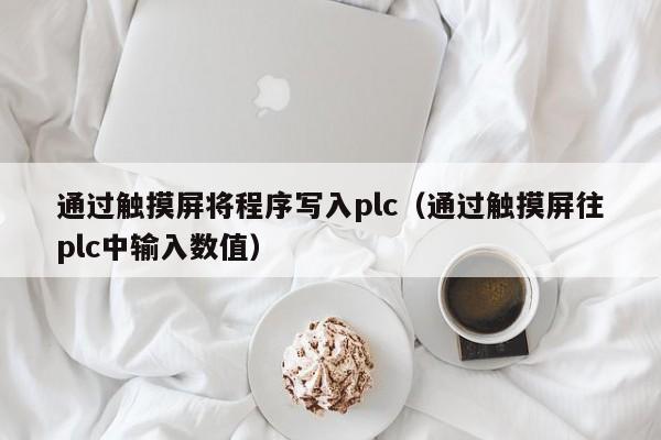 通過觸摸屏將程序?qū)懭雙lc（通過觸摸屏往plc中輸入數(shù)值）-第1張圖片-晉江速捷自動(dòng)化科技有限公司