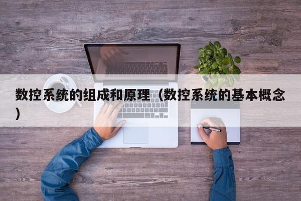 數(shù)控系統(tǒng)的組成和原理（數(shù)控系統(tǒng)的基本概念）-第1張圖片-晉江速捷自動(dòng)化科技有限公司
