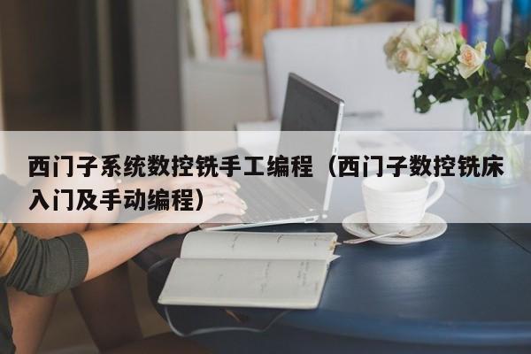 西門子系統數控銑手工編程（西門子數控銑床入門及手動編程）-第1張圖片-晉江速捷自動化科技有限公司