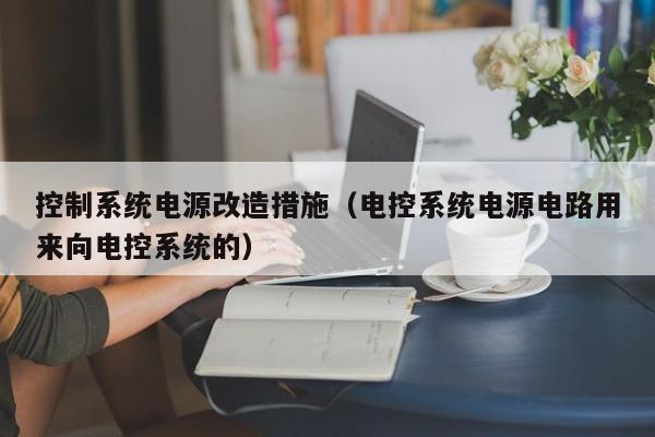 控制系統電源改造措施（電控系統電源電路用來向電控系統的）-第1張圖片-晉江速捷自動化科技有限公司