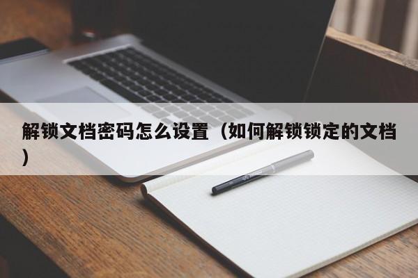 解鎖文檔密碼怎么設置（如何解鎖鎖定的文檔）-第1張圖片-晉江速捷自動化科技有限公司