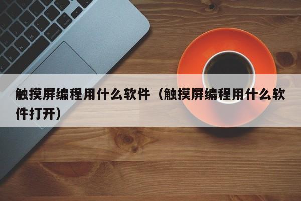 觸摸屏編程用什么軟件（觸摸屏編程用什么軟件打開(kāi)）-第1張圖片-晉江速捷自動(dòng)化科技有限公司