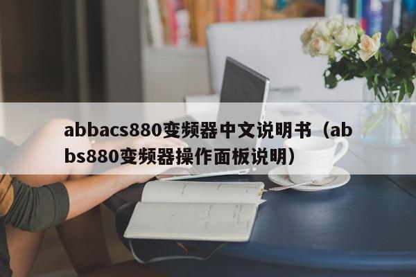 abbacs880變頻器中文說明書（abbs880變頻器操作面板說明）-第1張圖片-晉江速捷自動化科技有限公司