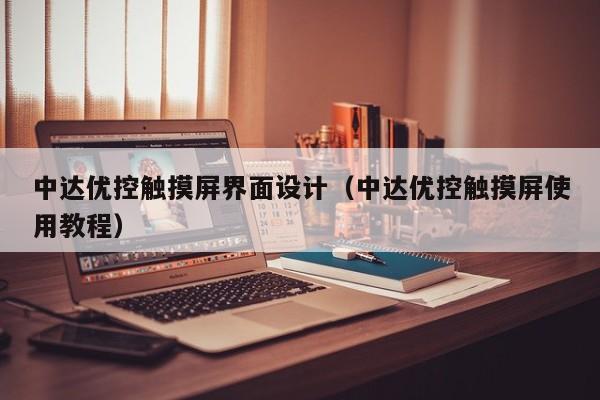 中達(dá)優(yōu)控觸摸屏界面設(shè)計(jì)（中達(dá)優(yōu)控觸摸屏使用教程）-第1張圖片-晉江速捷自動(dòng)化科技有限公司