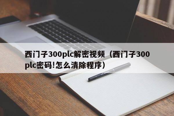 西門子300plc解密視頻（西門子300plc密碼!怎么清除程序）-第1張圖片-晉江速捷自動化科技有限公司