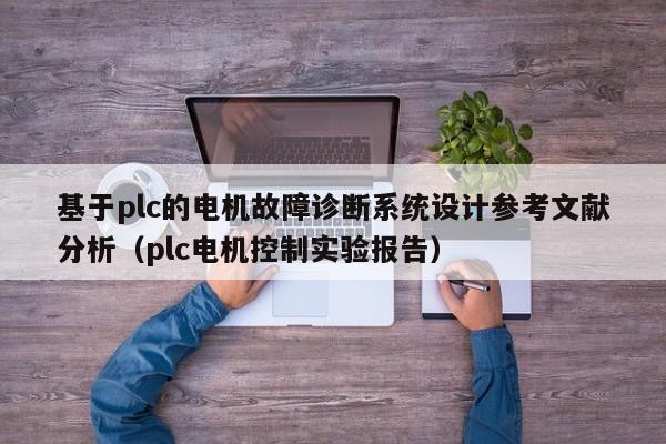 基于plc的電機故障診斷系統設計參考文獻分析（plc電機控制實驗報告）-第1張圖片-晉江速捷自動化科技有限公司