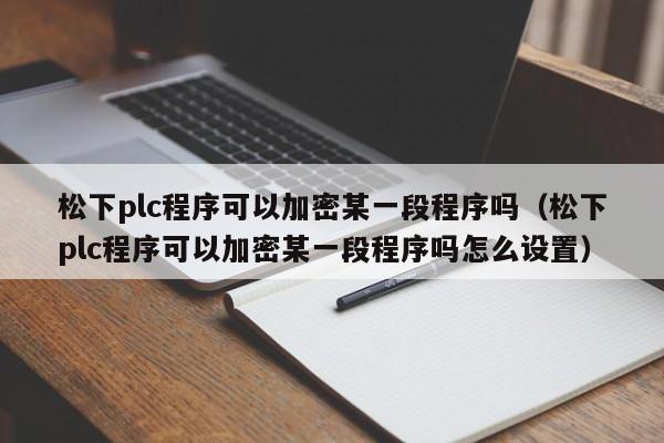松下plc程序可以加密某一段程序嗎（松下plc程序可以加密某一段程序嗎怎么設置）-第1張圖片-晉江速捷自動化科技有限公司