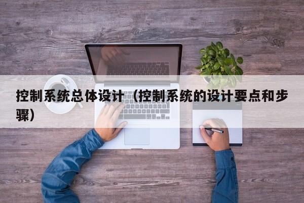 控制系統(tǒng)總體設(shè)計(jì)（控制系統(tǒng)的設(shè)計(jì)要點(diǎn)和步驟）-第1張圖片-晉江速捷自動(dòng)化科技有限公司