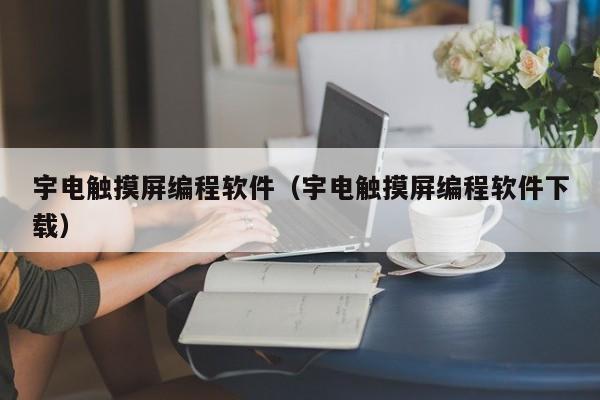 宇電觸摸屏編程軟件（宇電觸摸屏編程軟件下載）-第1張圖片-晉江速捷自動化科技有限公司