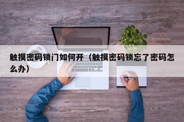 觸摸密碼鎖門如何開（觸摸密碼鎖忘了密碼怎么辦）-第1張圖片-晉江速捷自動化科技有限公司