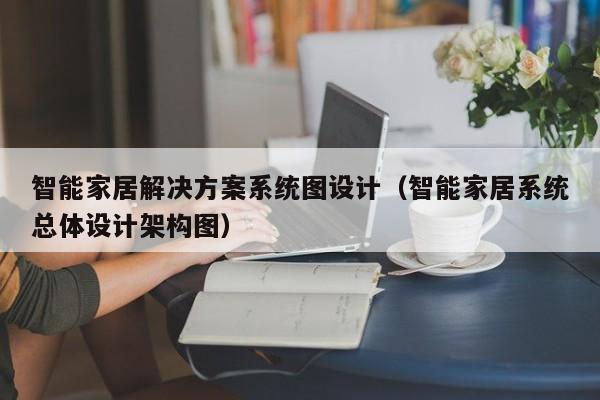 智能家居解決方案系統(tǒng)圖設計（智能家居系統(tǒng)總體設計架構圖）-第1張圖片-晉江速捷自動化科技有限公司
