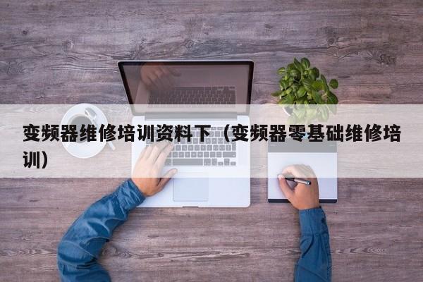 變頻器維修培訓資料下（變頻器零基礎維修培訓）-第1張圖片-晉江速捷自動化科技有限公司